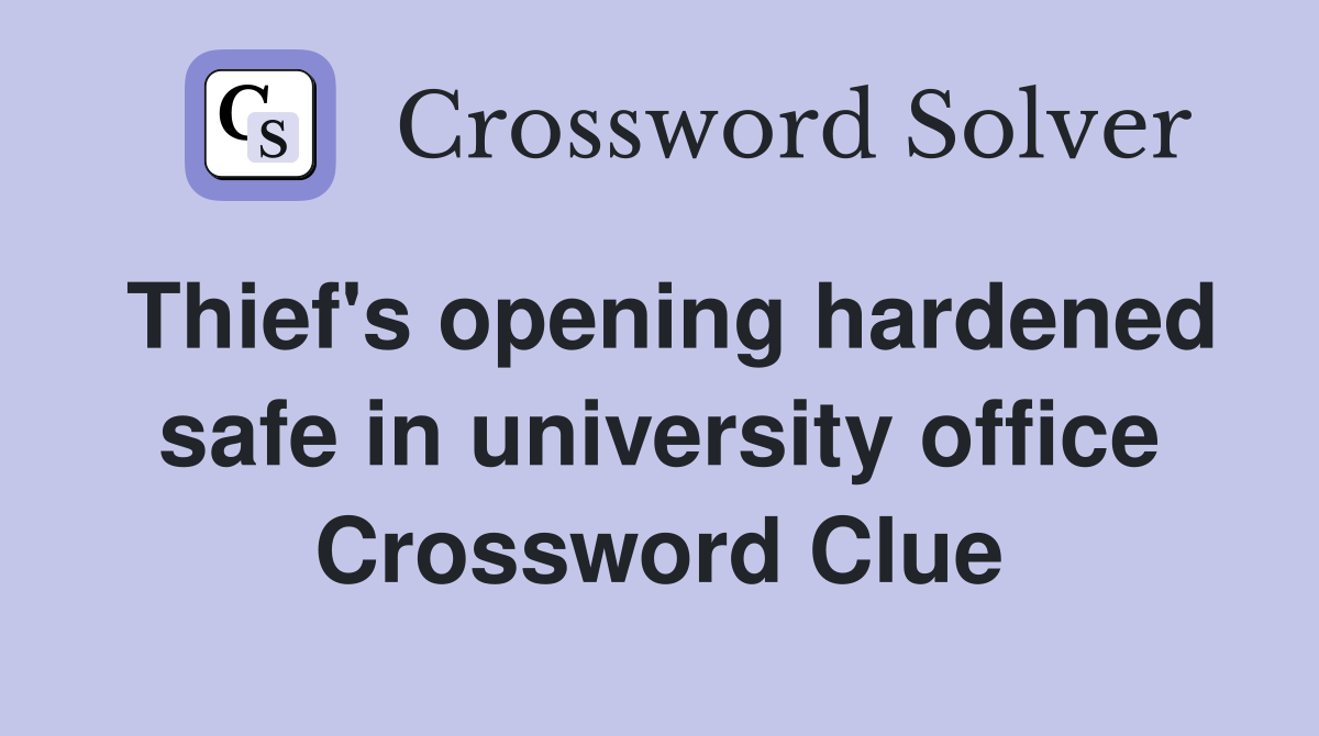 Thief's opening hardened safe in university office Crossword Clue
