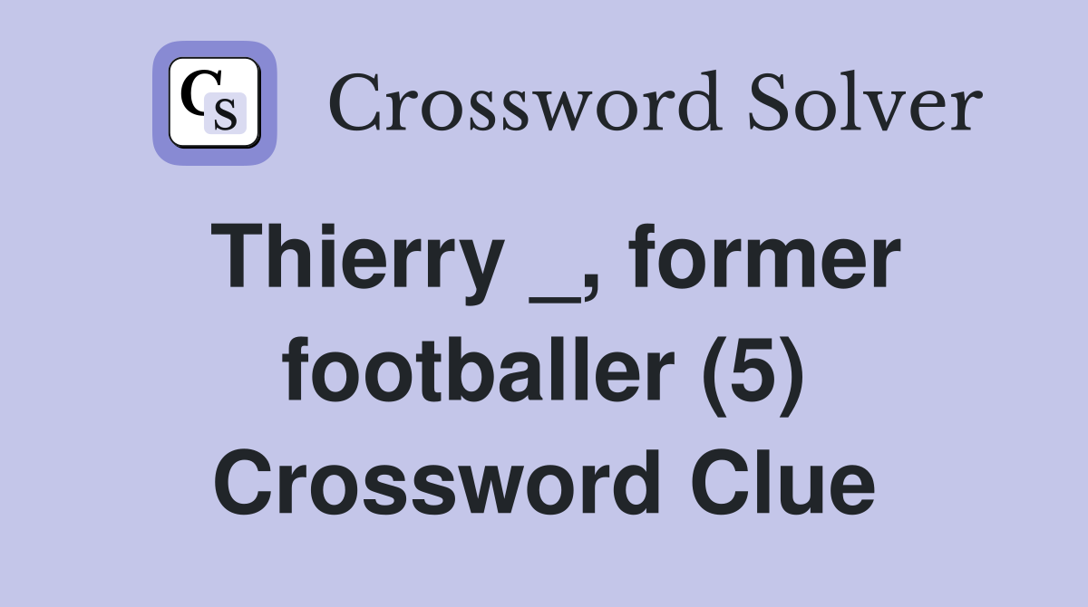 Thierry _, former footballer (5) Crossword Clue