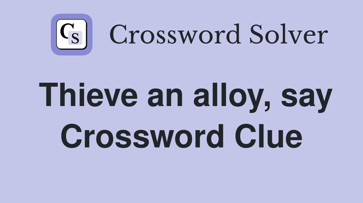 Thieve an alloy, say Crossword Clue