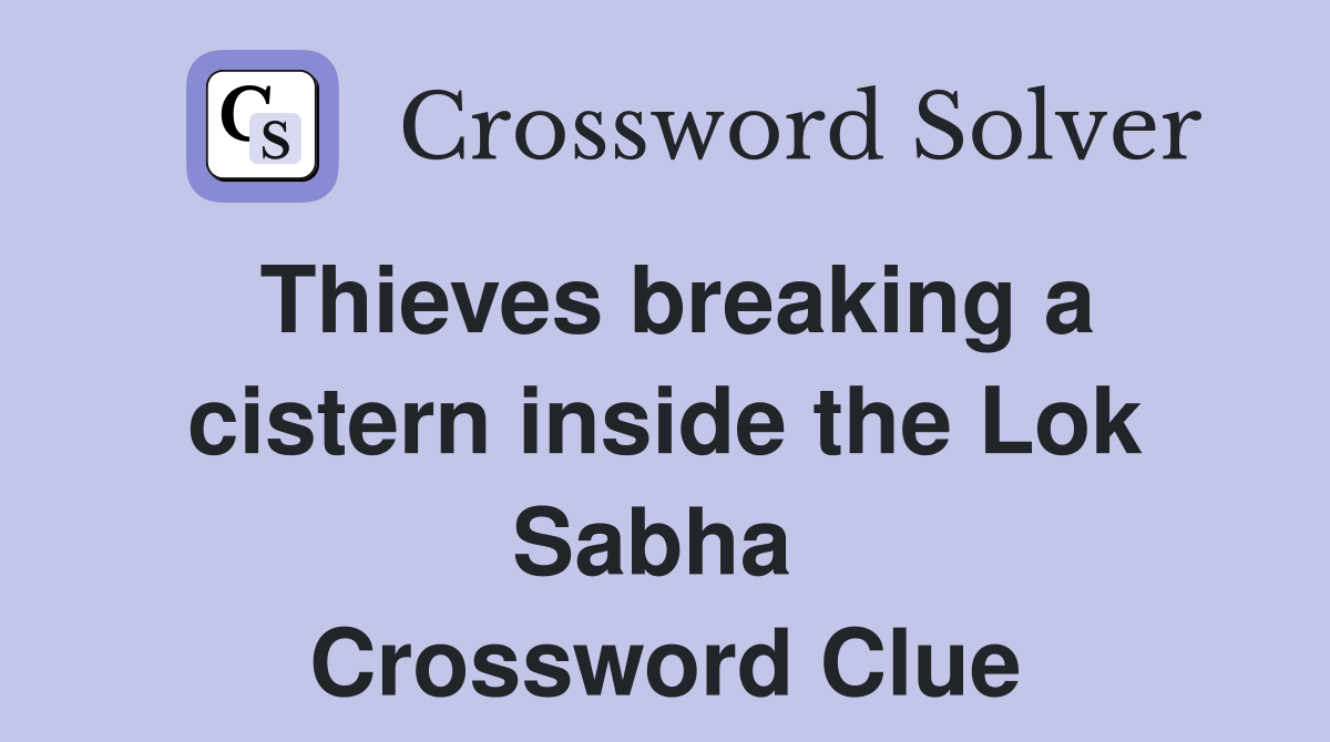 Thieves breaking a cistern inside the Lok Sabha  Crossword Clue