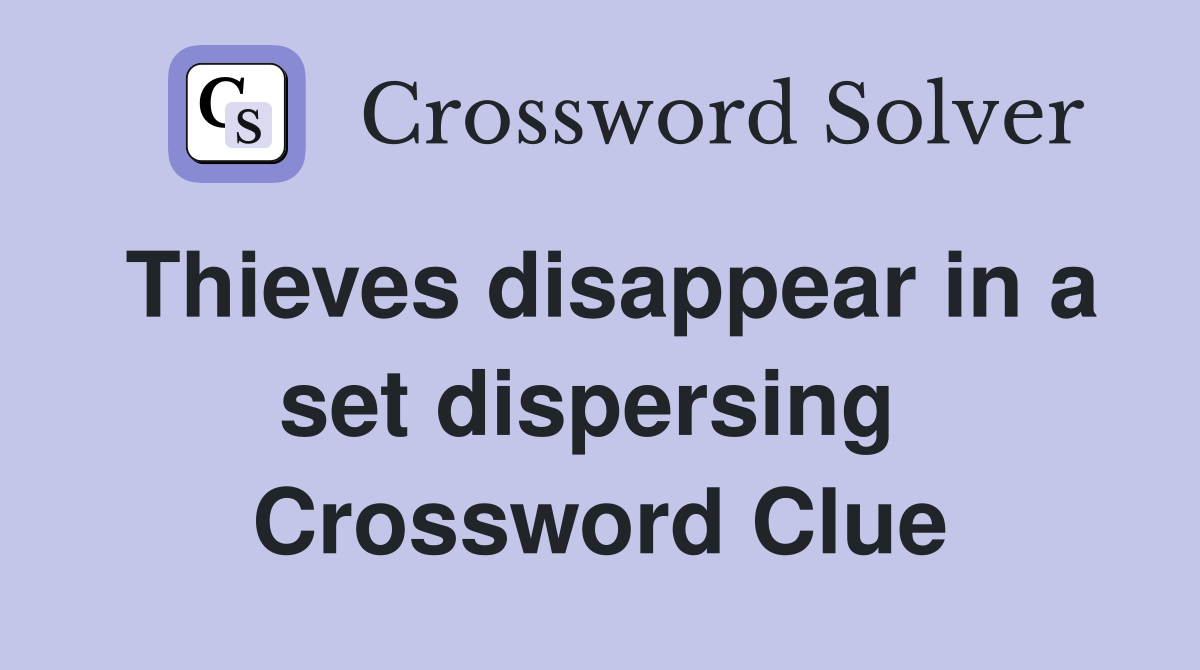 Thieves disappear in a set dispersing  Crossword Clue