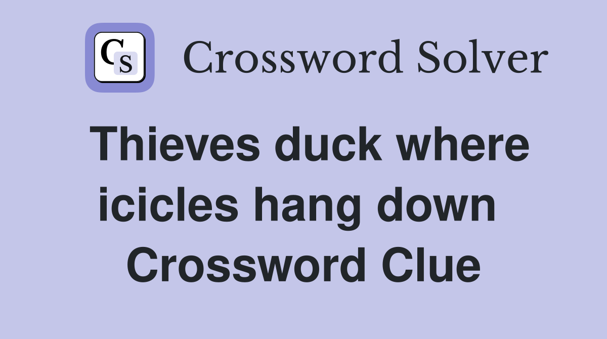 Thieves duck where icicles hang down  Crossword Clue