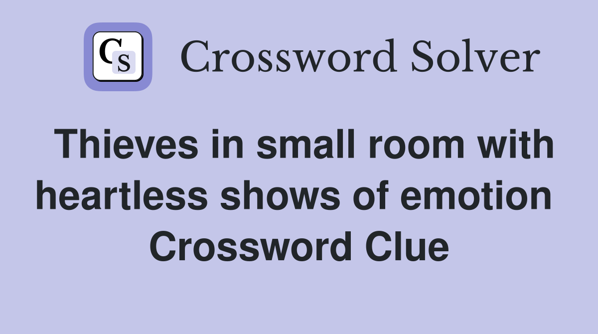 Thieves in small room with heartless shows of emotion  Crossword Clue