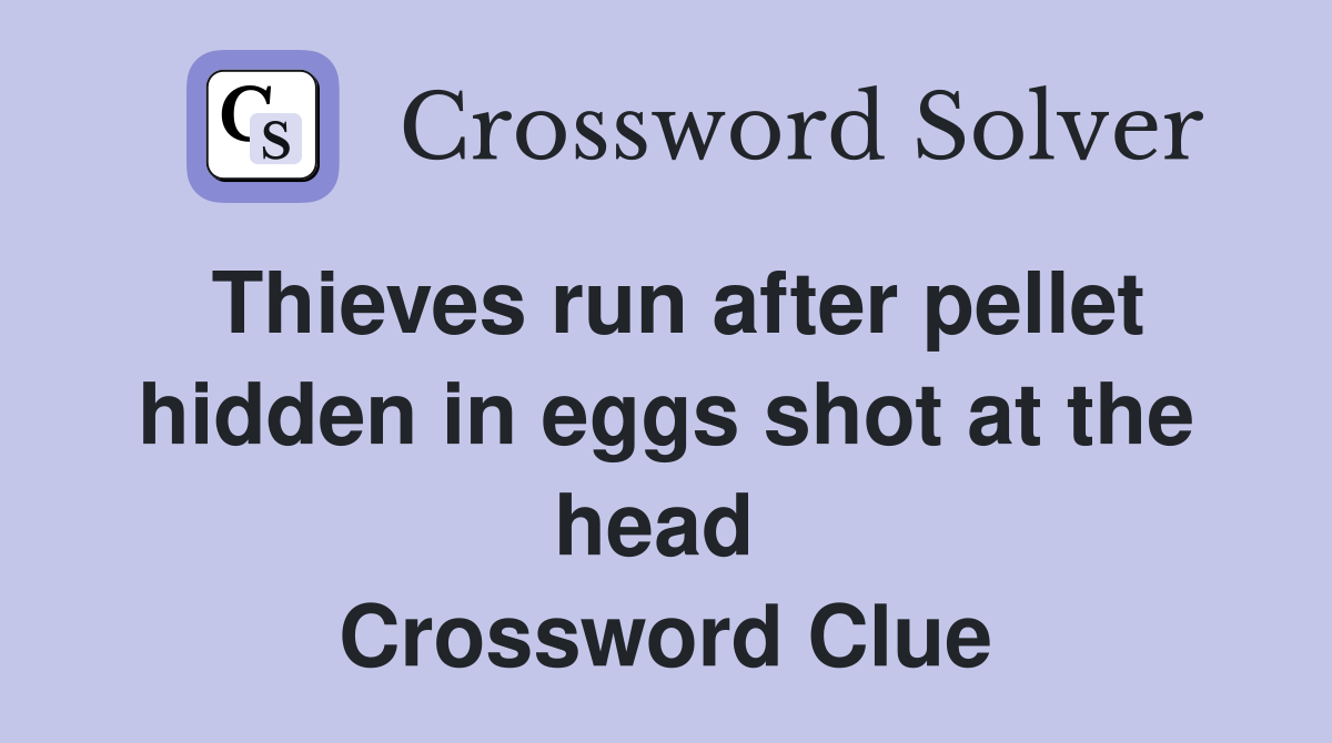 Thieves run after pellet hidden in eggs shot at the head  Crossword Clue