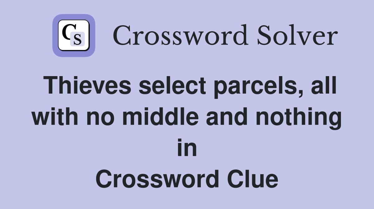 Thieves select parcels, all with no middle and nothing in Crossword Clue