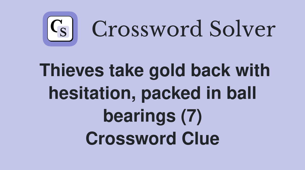 Thieves take gold back with hesitation, packed in ball bearings (7) Crossword Clue