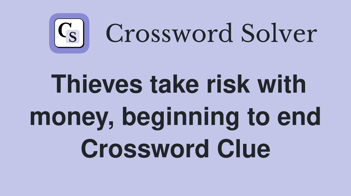 Thieves take risk with money, beginning to end Crossword Clue
