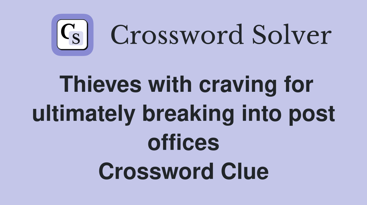Thieves with craving for ultimately breaking into post offices Crossword Clue