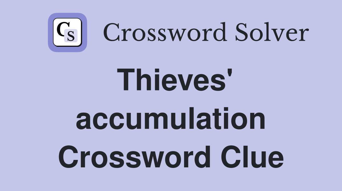 Thieves' accumulation Crossword Clue