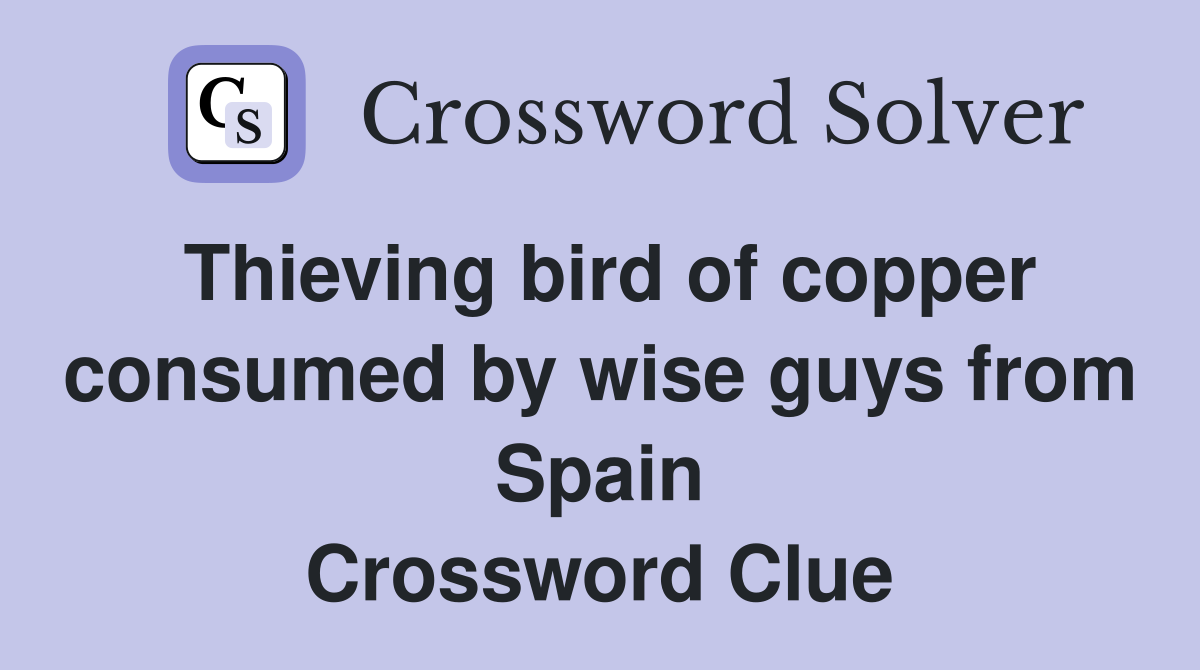 Thieving bird of copper consumed by wise guys from Spain Crossword Clue