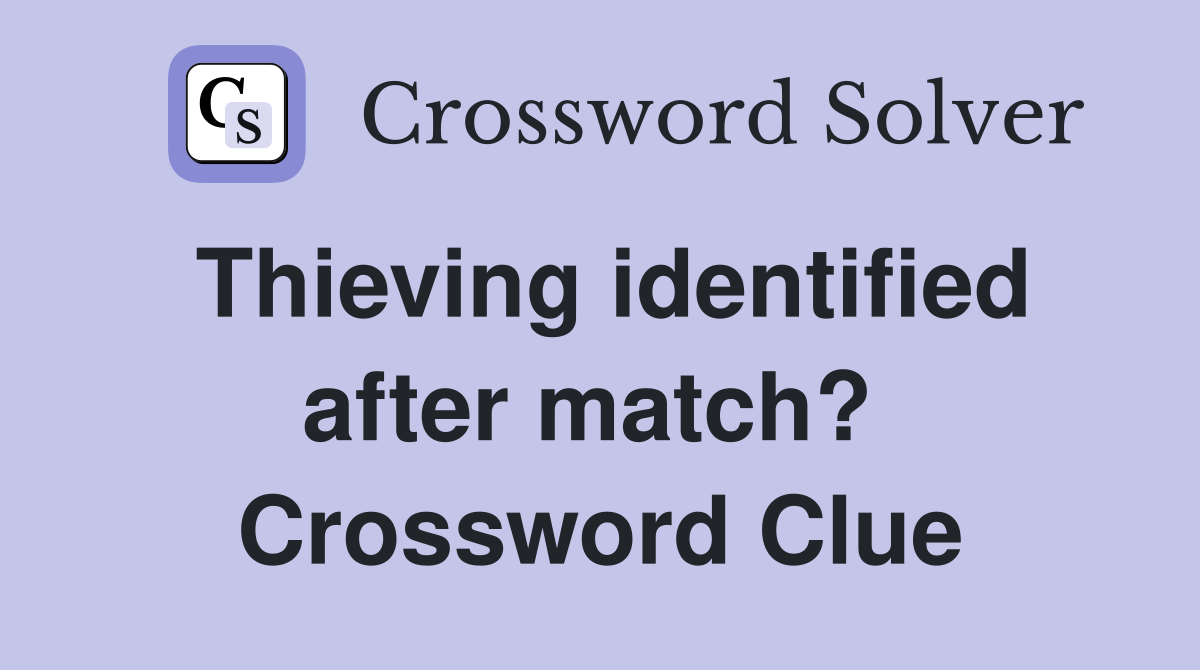 Thieving identified after match?  Crossword Clue