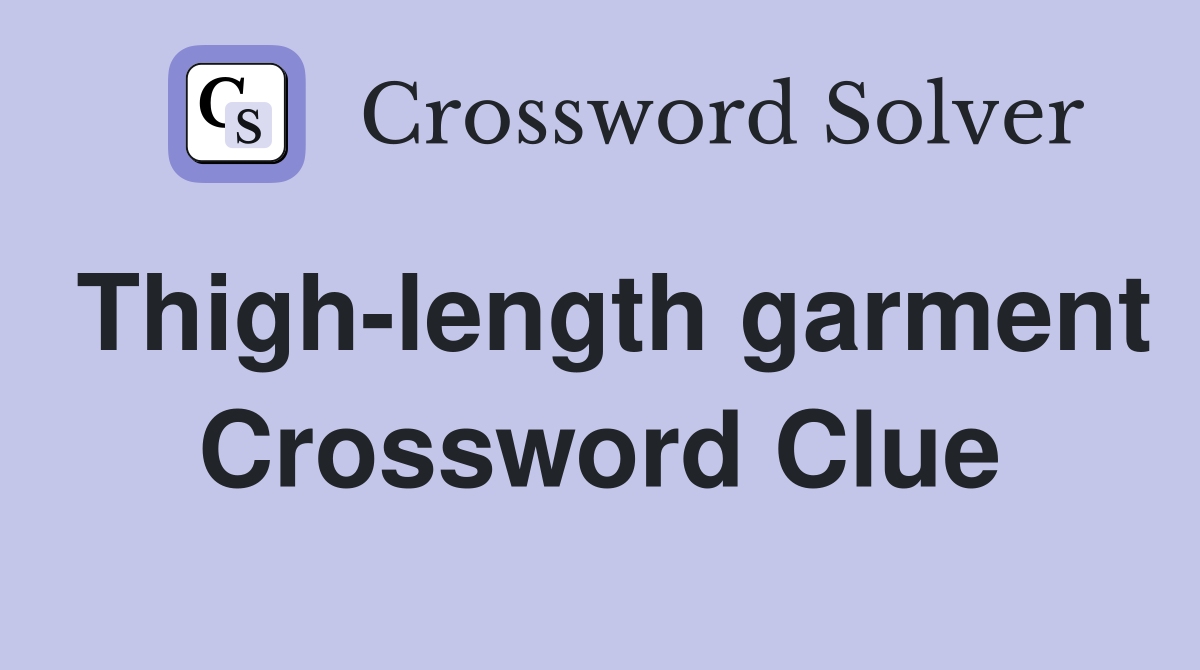 Thigh-length garment Crossword Clue