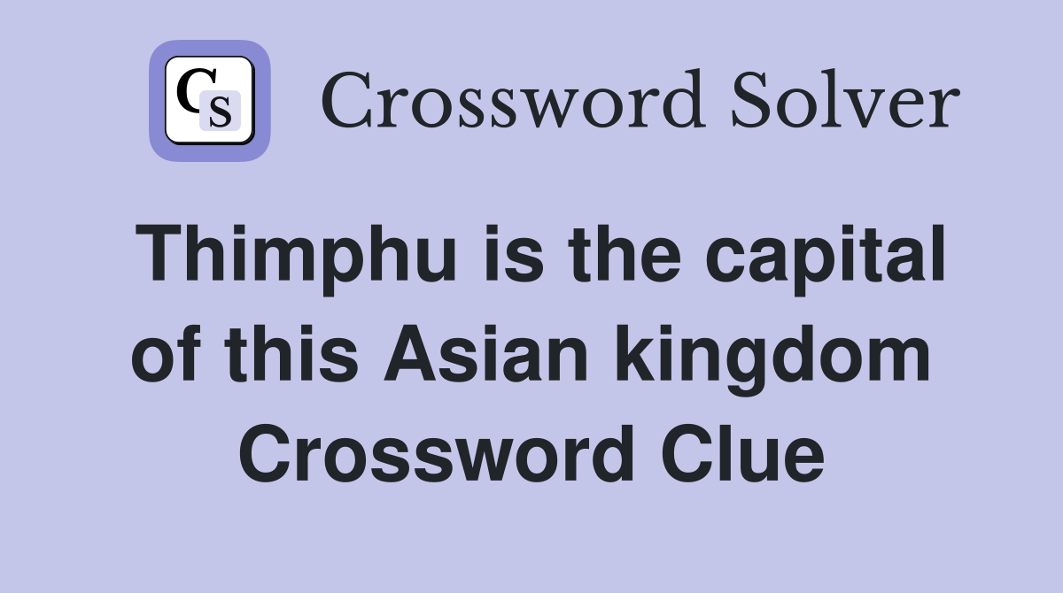 Thimphu is the capital of this Asian kingdom Crossword Clue