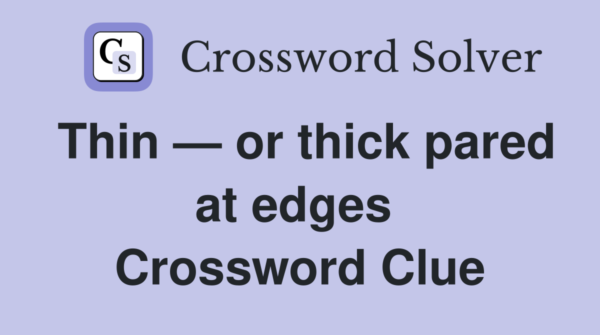 Thin — or thick pared at edges  Crossword Clue