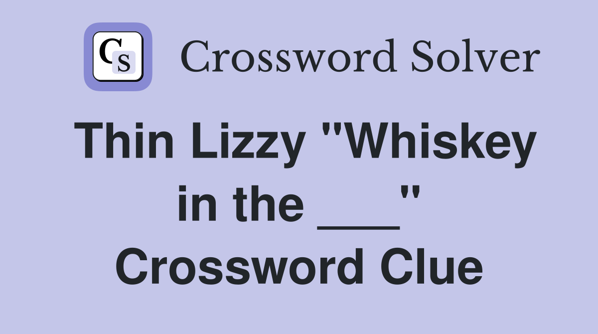 Thin Lizzy "Whiskey in the ___" Crossword Clue