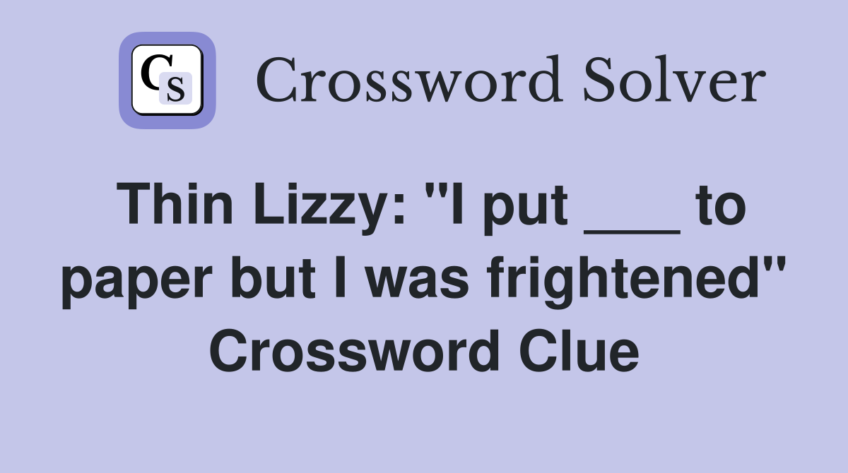Thin Lizzy: "I put ___ to paper but I was frightened" Crossword Clue