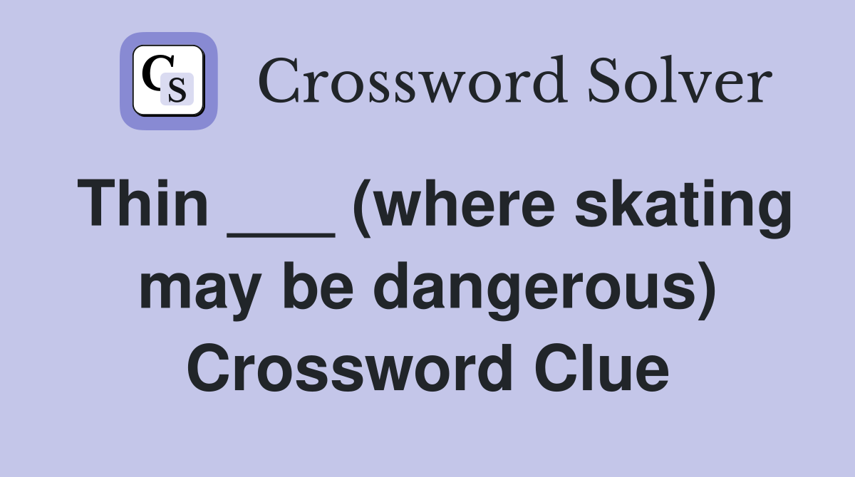 Thin ___ (where skating may be dangerous) Crossword Clue