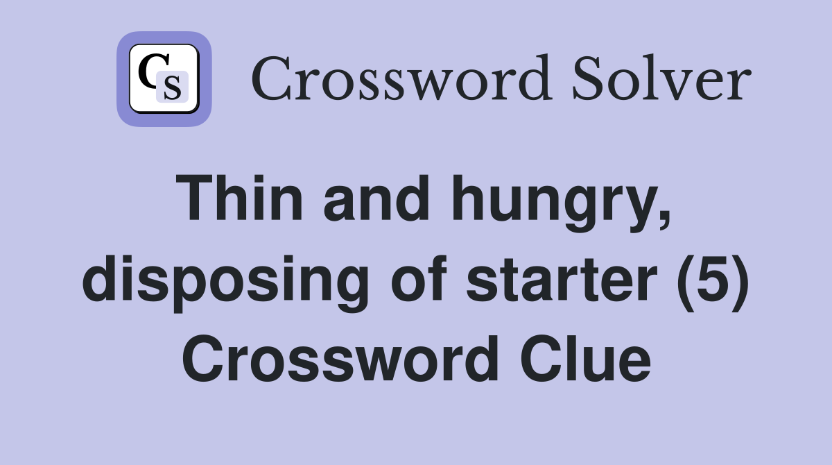 Thin and hungry, disposing of starter (5) Crossword Clue