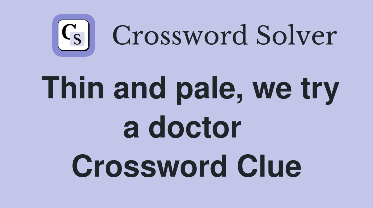 Thin and pale, we try a doctor  Crossword Clue