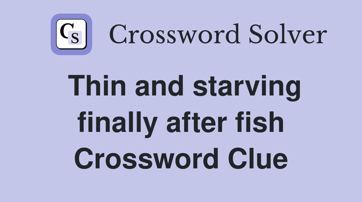 Thin and starving finally after fish Crossword Clue