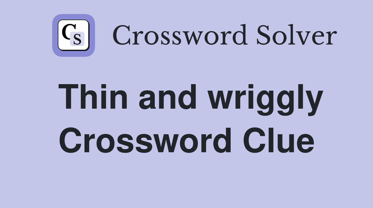 Thin and wriggly Crossword Clue