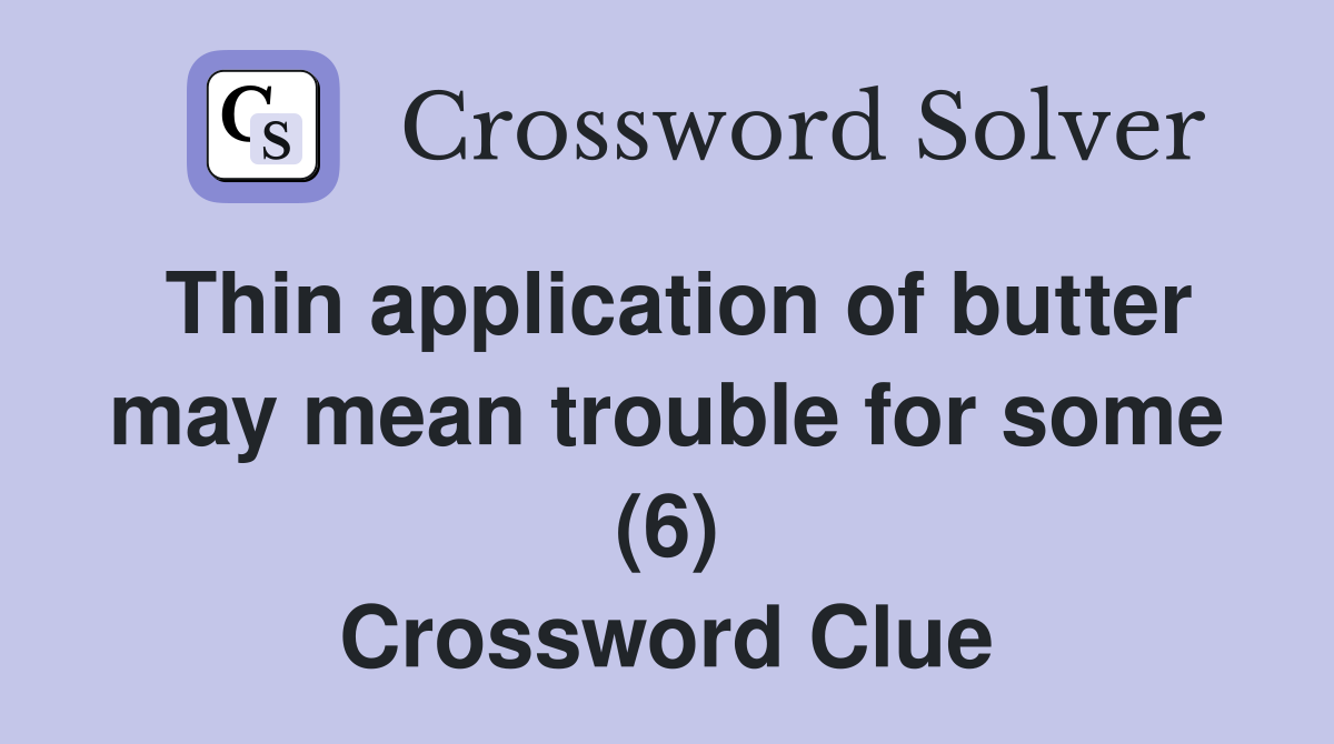 Thin application of butter may mean trouble for some (6) Crossword Clue