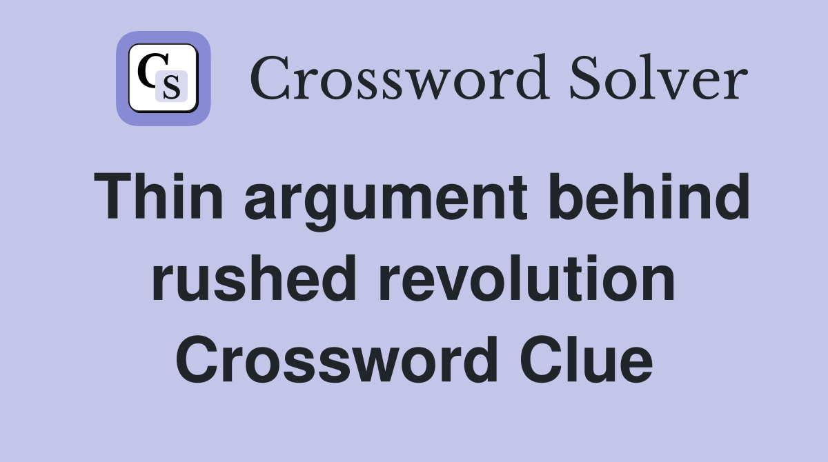 Thin argument behind rushed revolution Crossword Clue