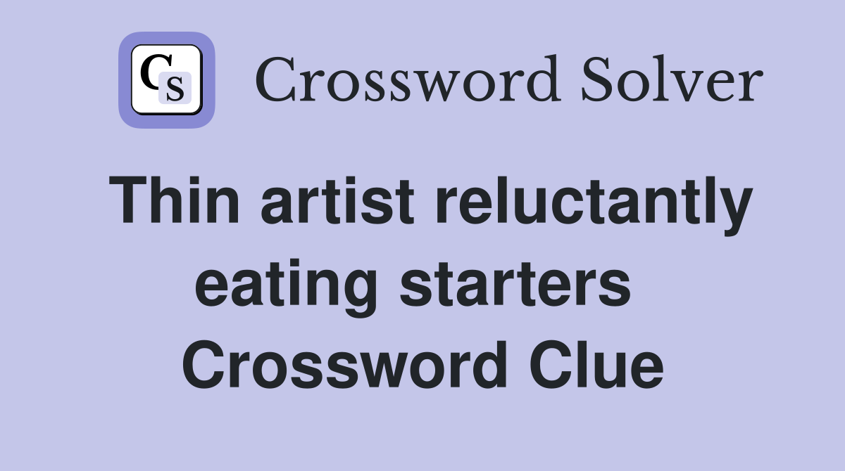 Thin artist reluctantly eating starters  Crossword Clue