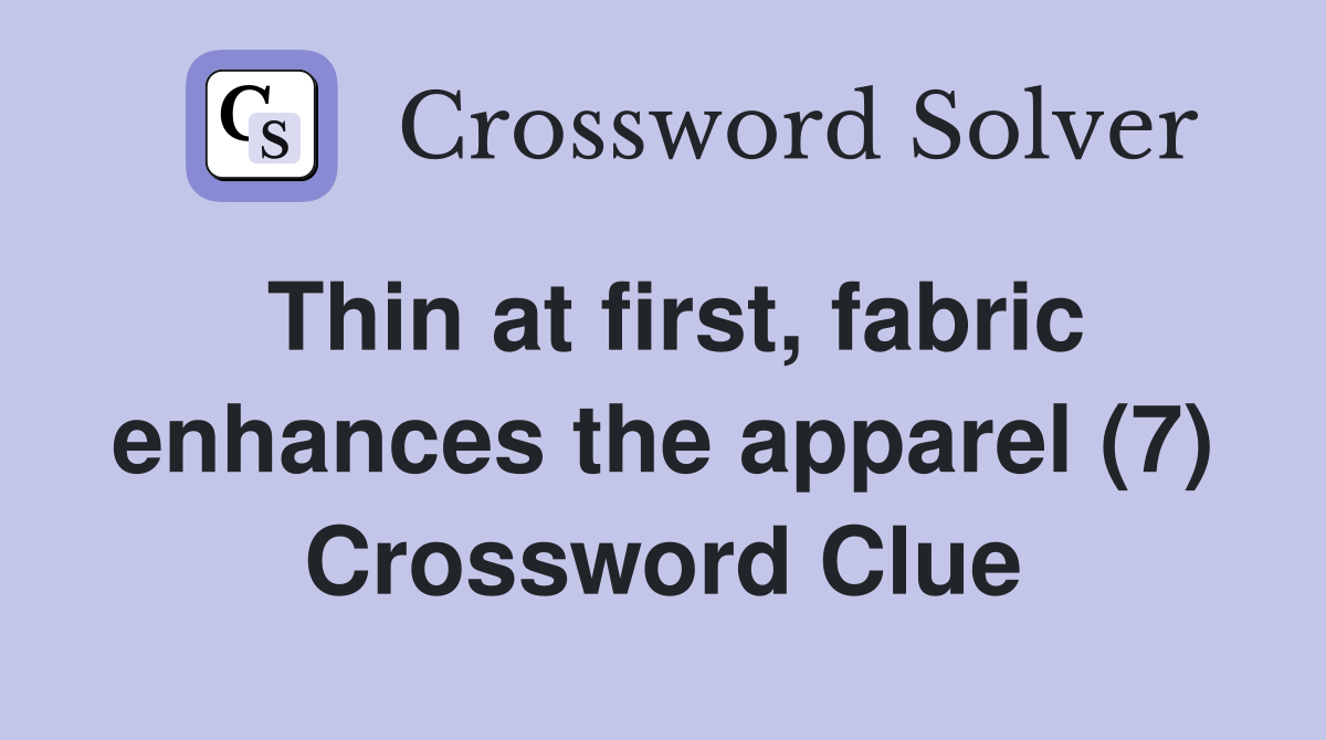 Thin at first, fabric enhances the apparel (7) Crossword Clue