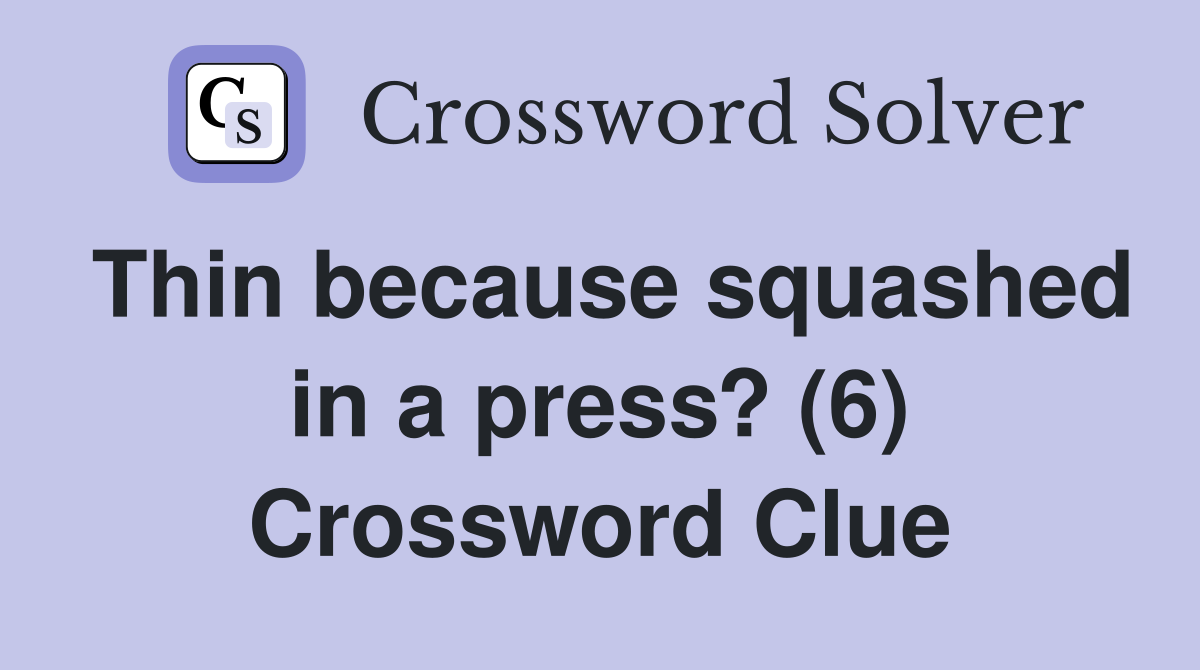 Thin because squashed in a press? (6) Crossword Clue