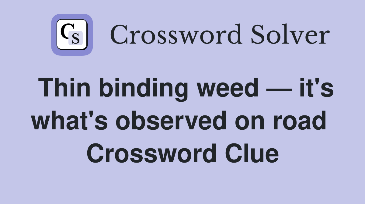 Thin binding weed — it's what's observed on road  Crossword Clue