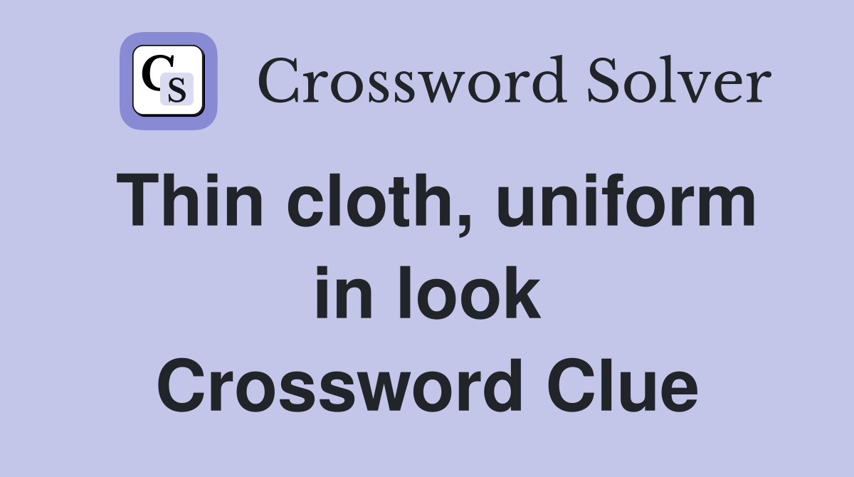 Thin cloth, uniform in look Crossword Clue