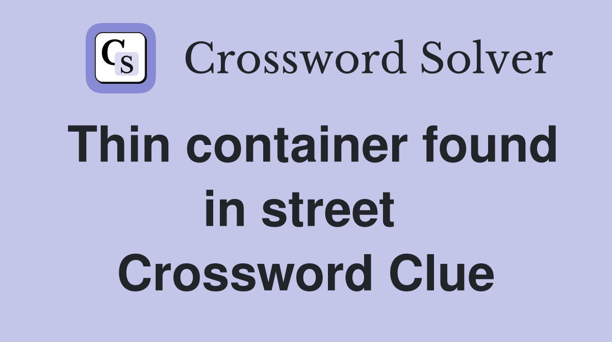 Thin container found in street  Crossword Clue