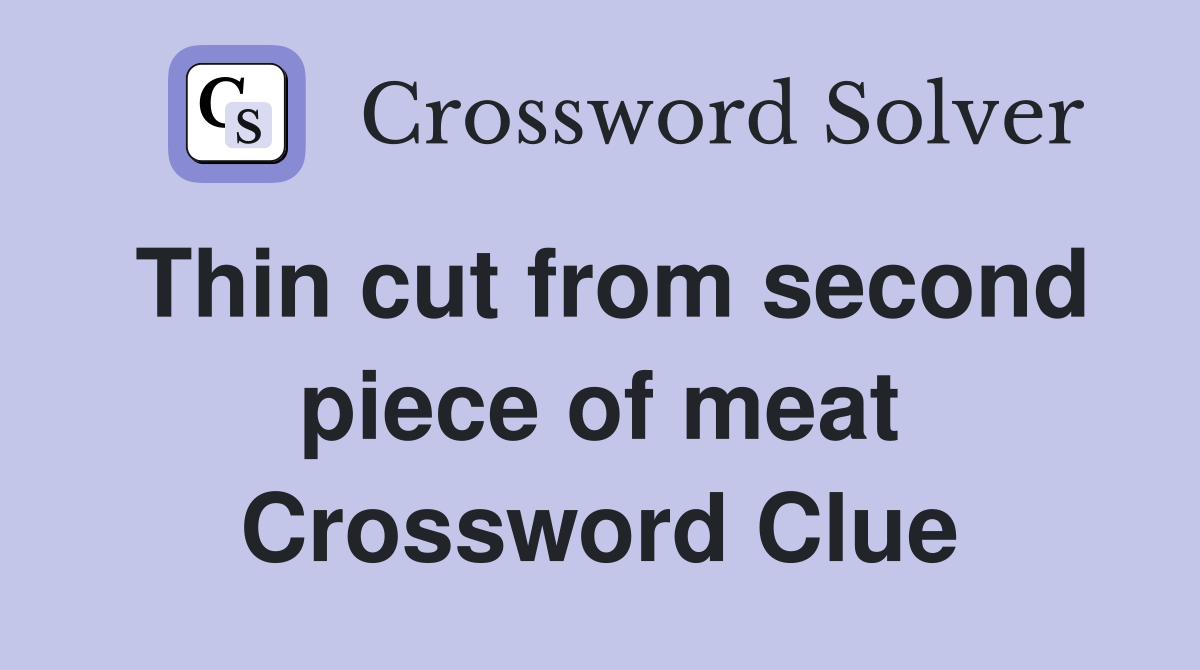 Thin cut from second piece of meat Crossword Clue
