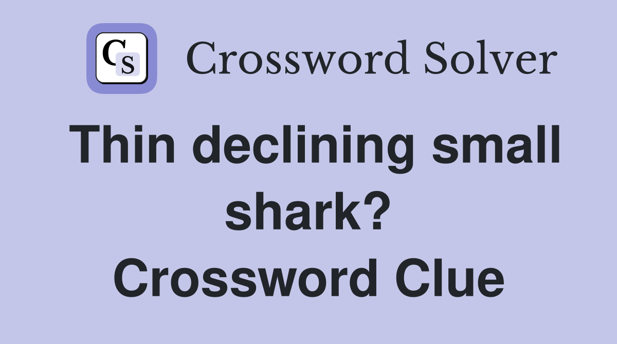 Thin declining small shark? Crossword Clue