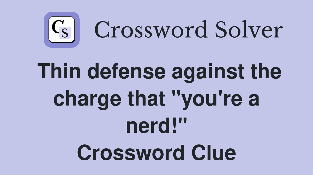 Thin defense against the charge that "you're a nerd!" Crossword Clue