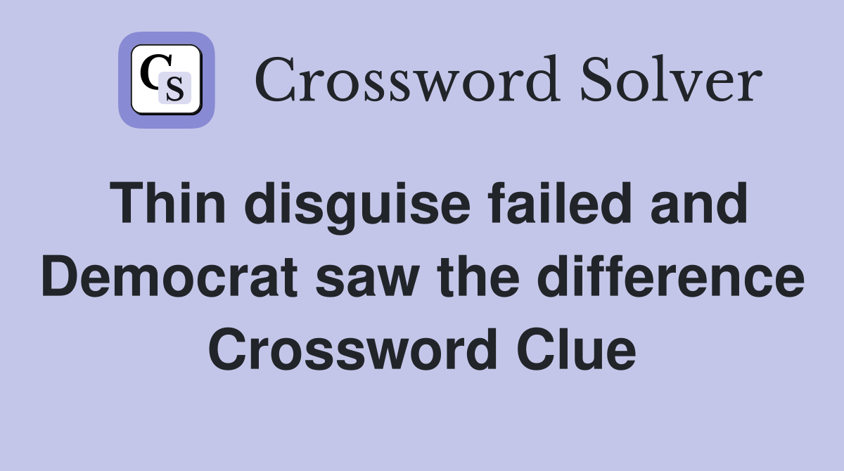 Thin disguise failed and Democrat saw the difference Crossword Clue