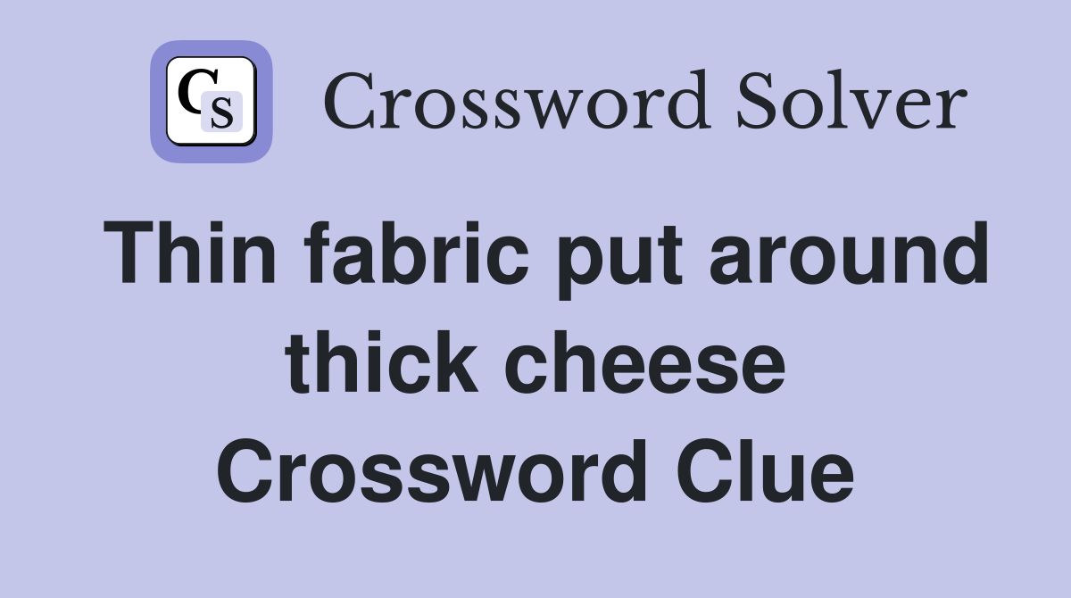 Thin fabric put around thick cheese Crossword Clue