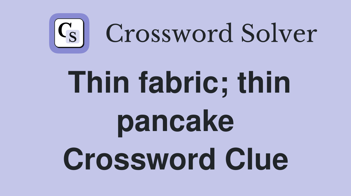 Thin fabric; thin pancake Crossword Clue
