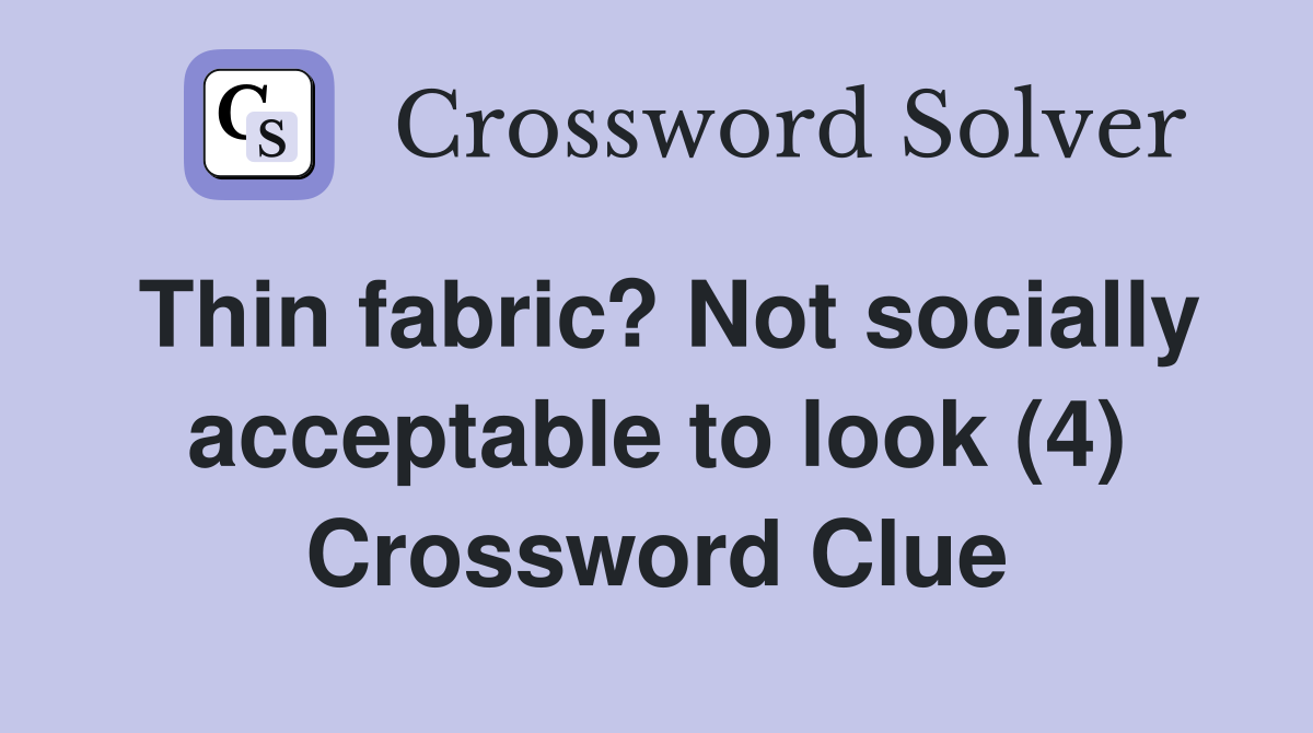 Thin fabric? Not socially acceptable to look (4) Crossword Clue