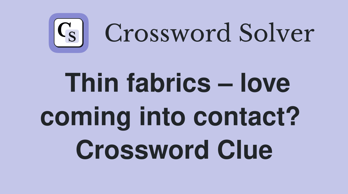 Thin fabrics – love coming into contact?  Crossword Clue