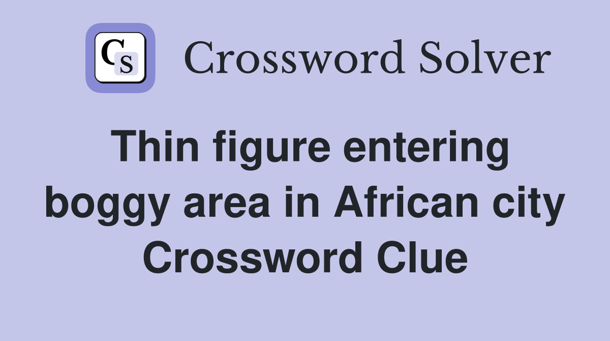Thin figure entering boggy area in African city Crossword Clue