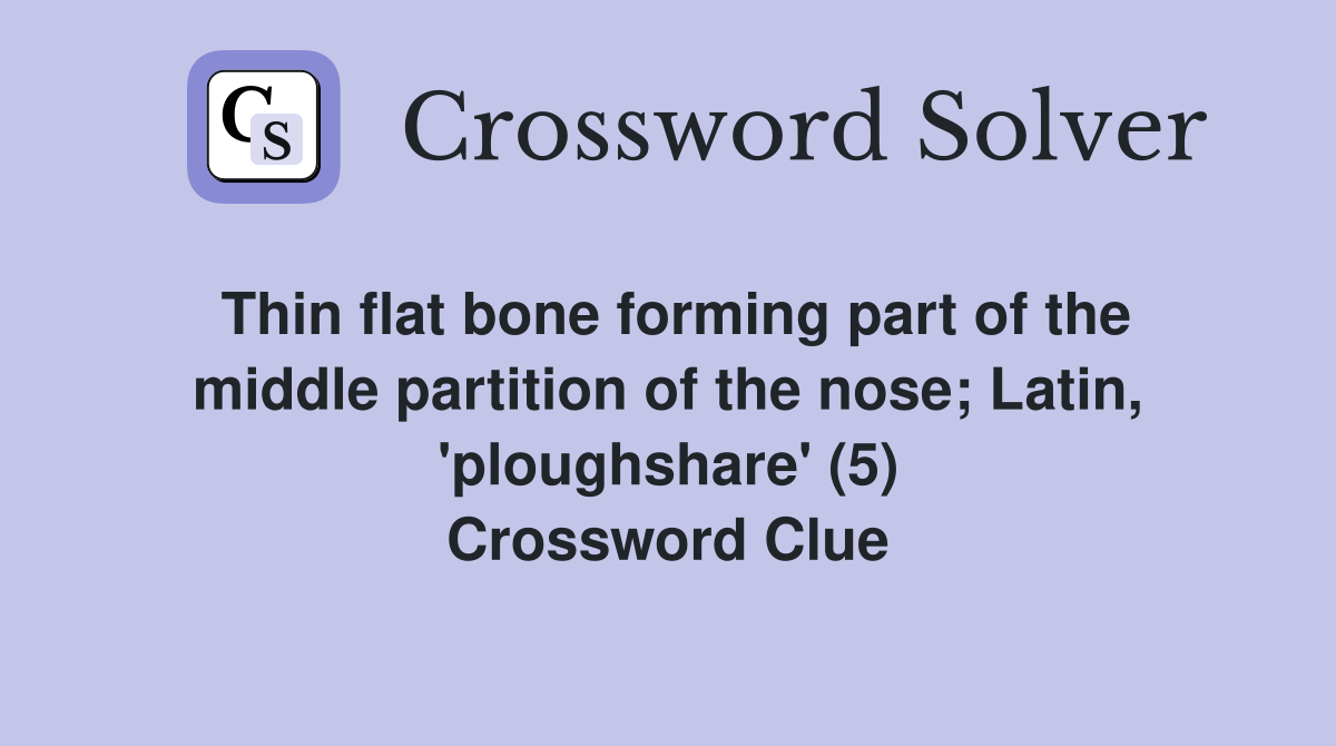 Thin flat bone forming part of the middle partition of the nose; Latin, 'ploughshare' (5) Crossword Clue