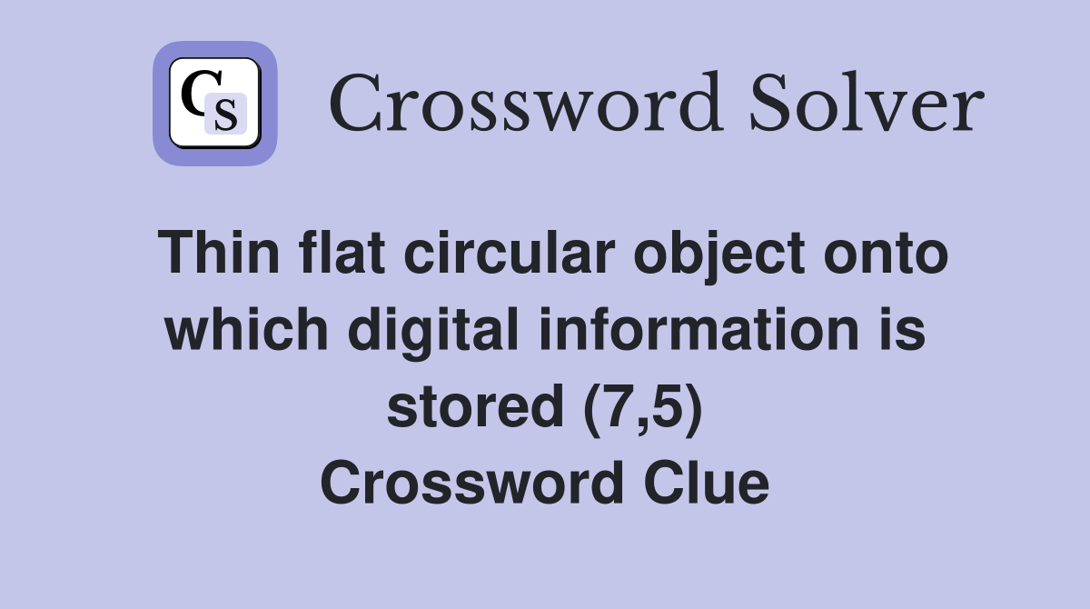 Thin flat circular object onto which digital information is stored (7,5) Crossword Clue