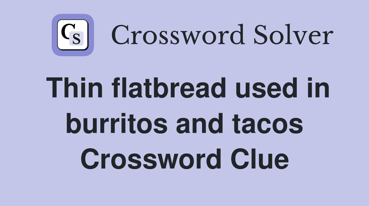 Thin flatbread used in burritos and tacos Crossword Clue