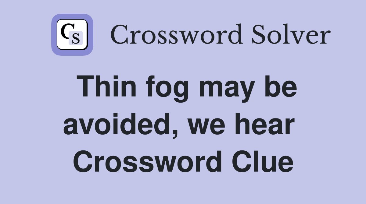 Thin fog may be avoided, we hear  Crossword Clue