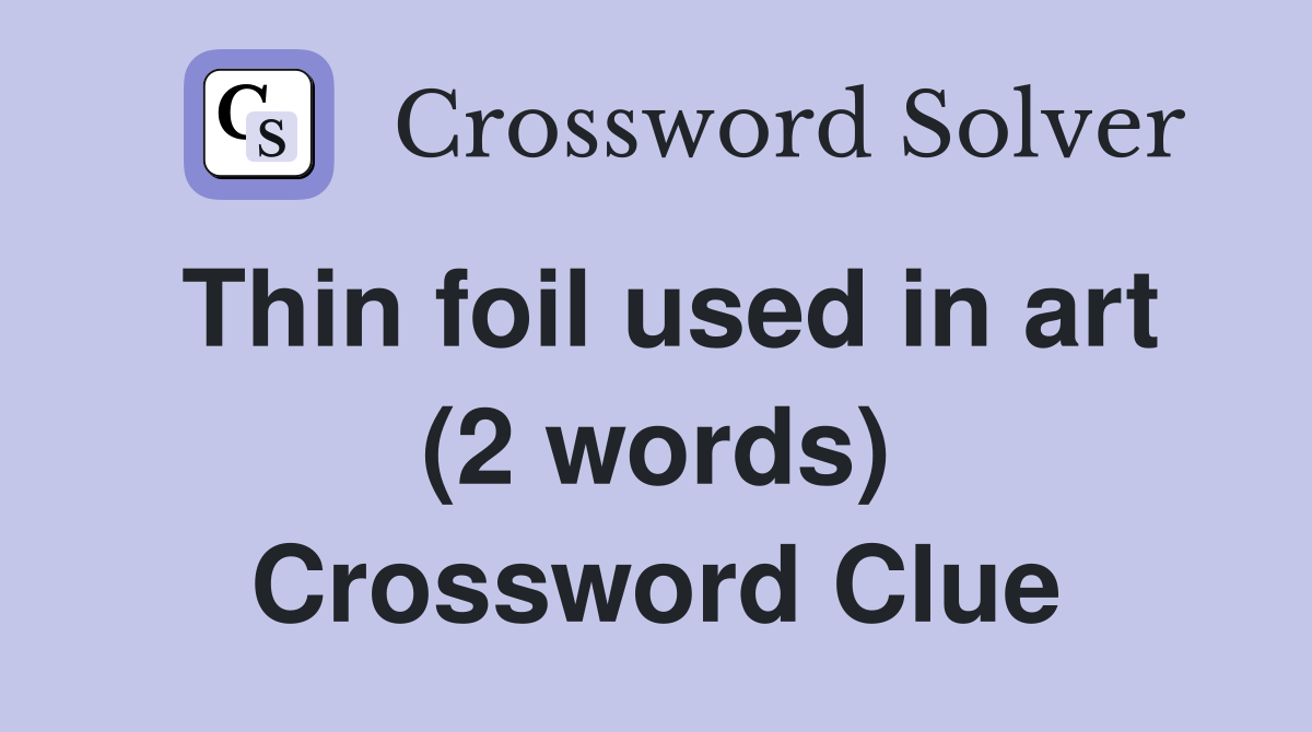 Thin foil used in art (2 words) Crossword Clue