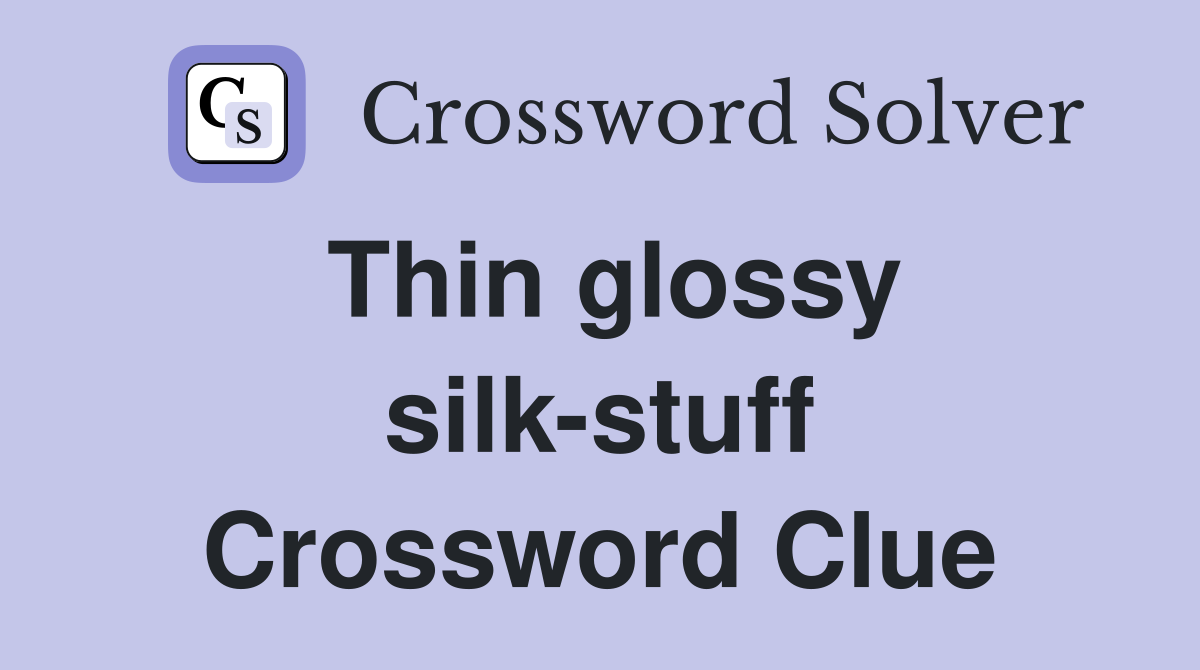 Thin glossy silk-stuff Crossword Clue