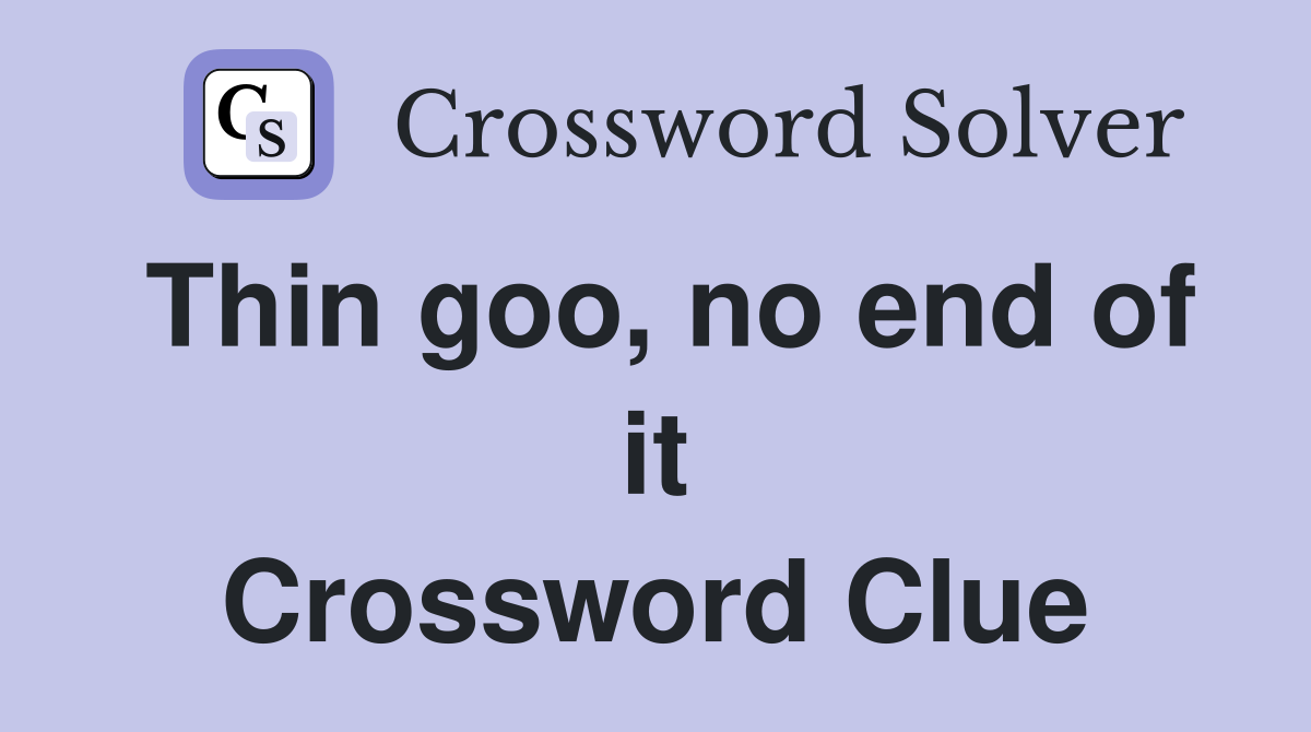 Thin goo, no end of it Crossword Clue
