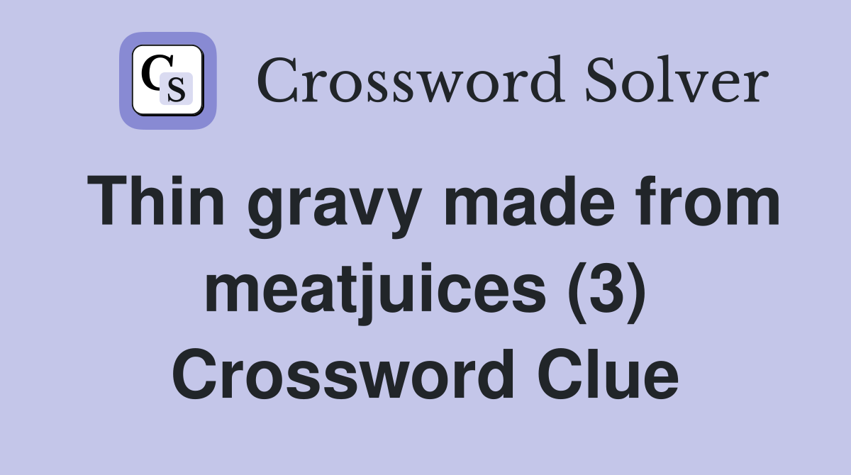 Thin gravy made from meatjuices (3) Crossword Clue